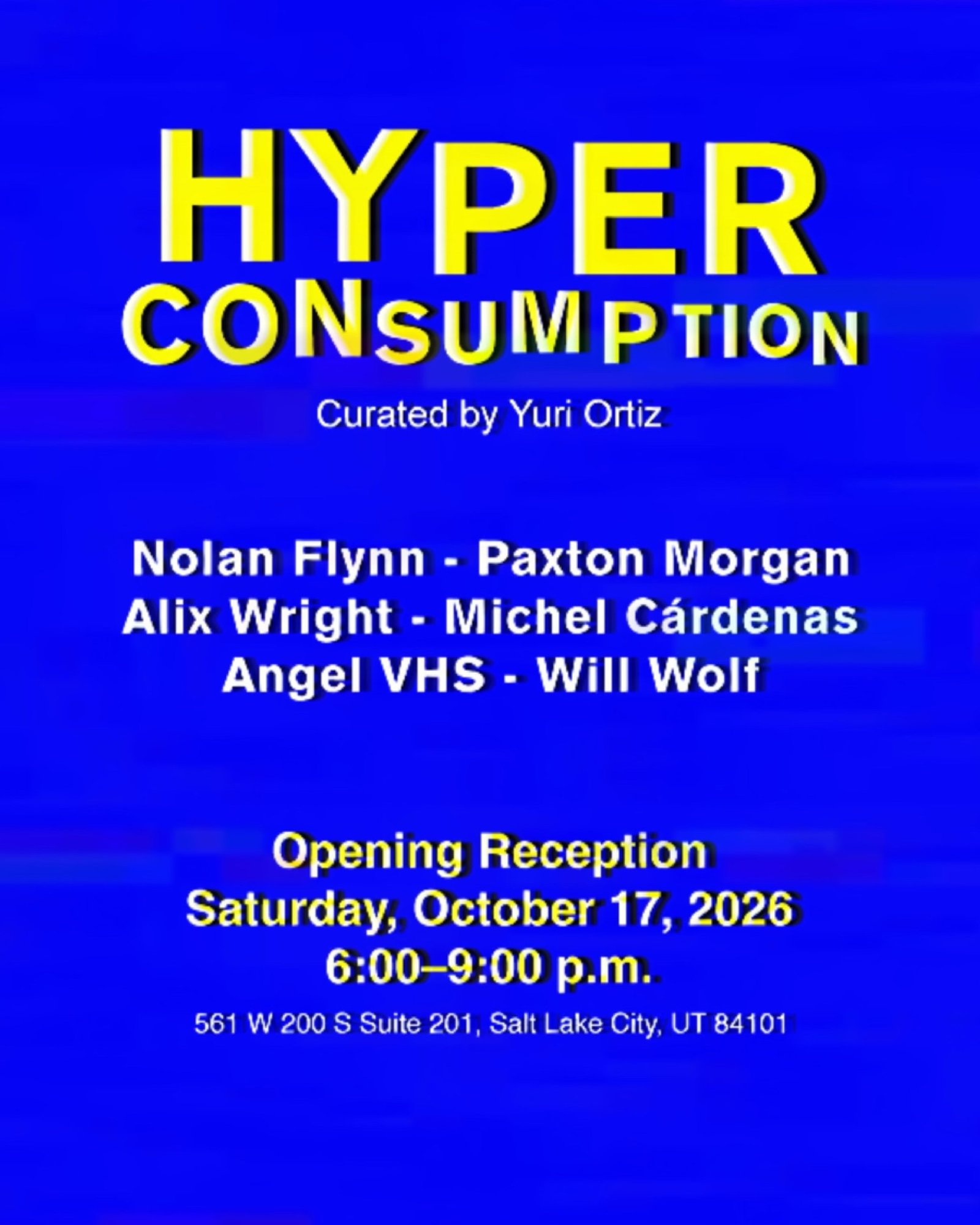 HYPERCONSUMPTION — Curated by Yuri Ortiz. Nolan Flynn, Paxton Morgan, Alix Wright, Michel Cárdenas, Angel VHS, Will Wolf. Opening reception Saturday, October 17, 2026, 6–9 p.m. 561 W 200 S Suite 201, Salt Lake City.